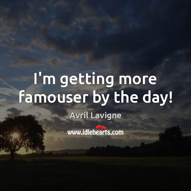 I’m getting more famouser by the day! Avril Lavigne Picture Quote