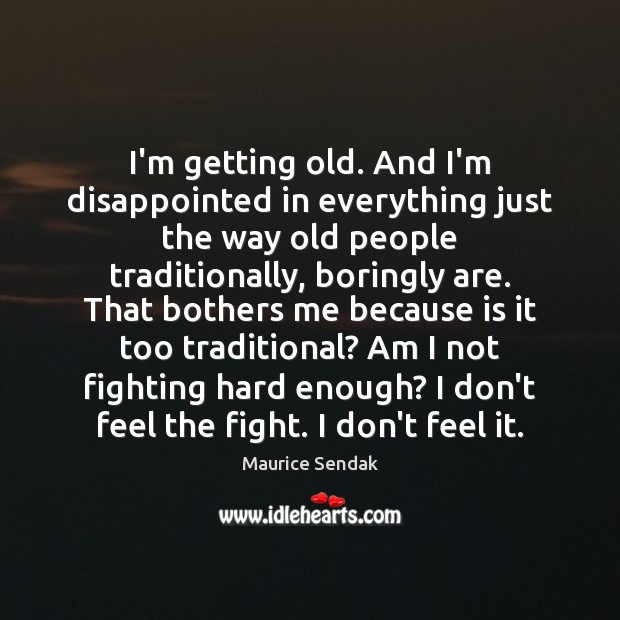I’m getting old. And I’m disappointed in everything just the way old Maurice Sendak Picture Quote