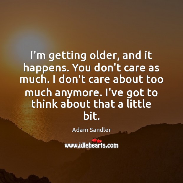 I’m getting older, and it happens. You don’t care as much. I Adam Sandler Picture Quote