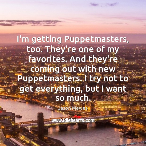 I’m getting Puppetmasters, too. They’re one of my favorites. And they’re coming 
