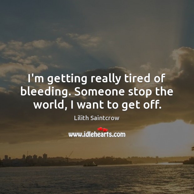 I’m getting really tired of bleeding. Someone stop the world, I want to get off. Lilith Saintcrow Picture Quote