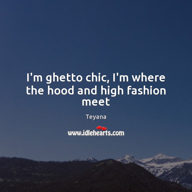 I’m ghetto chic, I’m where the hood and high fashion meet Image