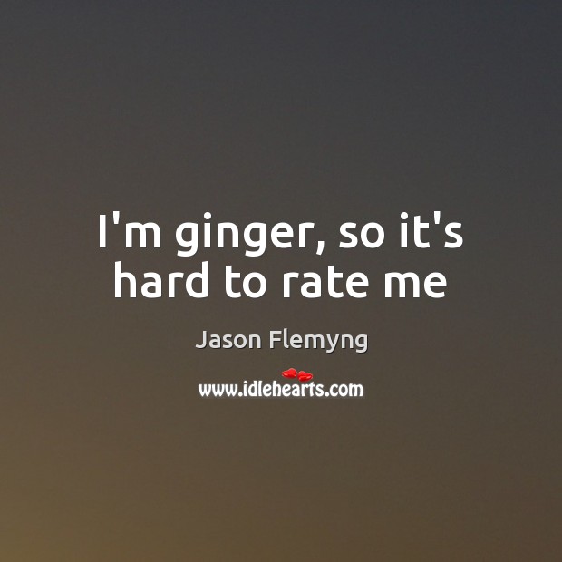 I’m ginger, so it’s hard to rate me Jason Flemyng Picture Quote