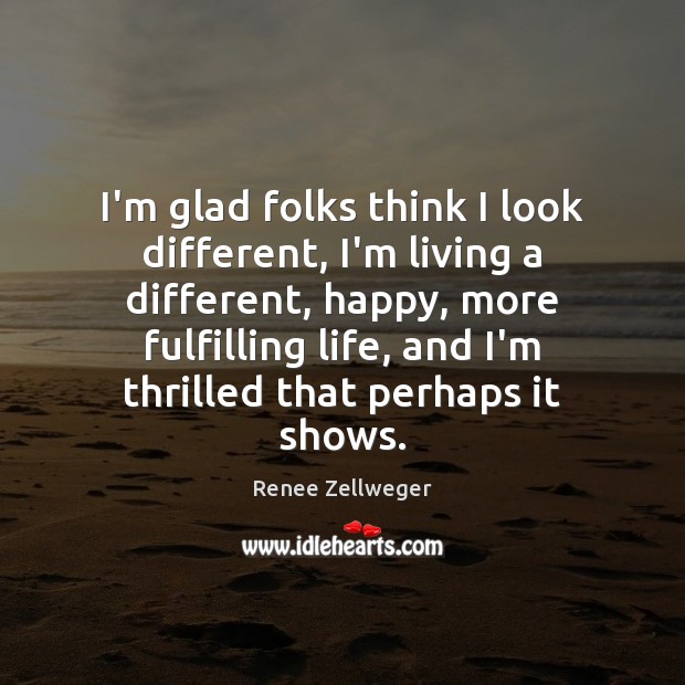 I’m glad folks think I look different, I’m living a different, happy, Renee Zellweger Picture Quote
