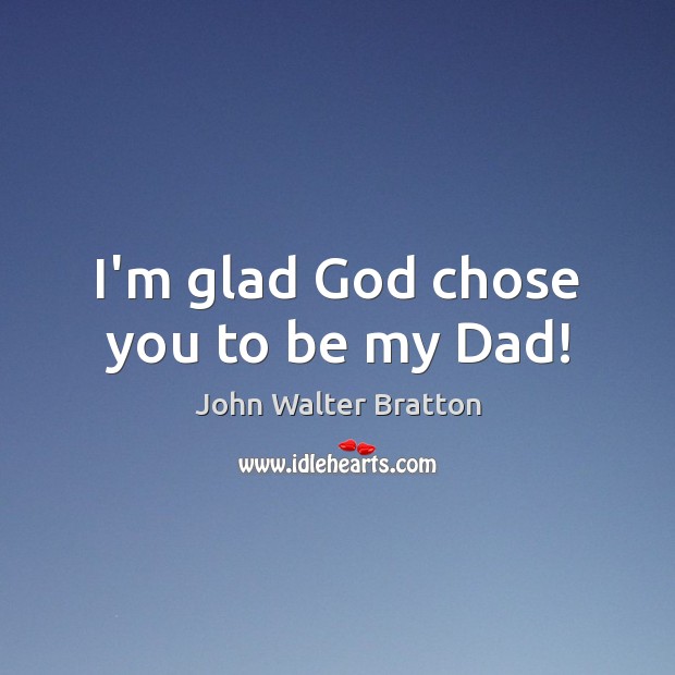 I’m glad God chose you to be my Dad! Image