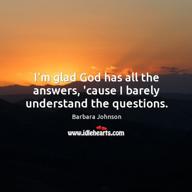 I’m glad God has all the answers, ’cause I barely understand the questions. Barbara Johnson Picture Quote