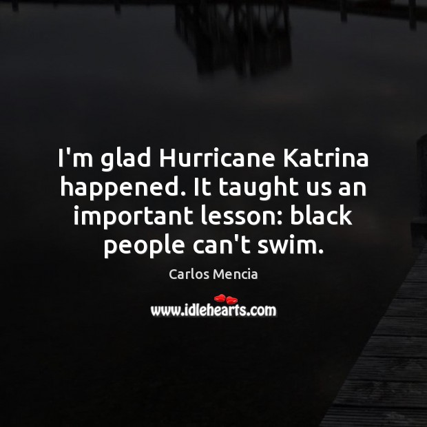I’m glad Hurricane Katrina happened. It taught us an important lesson: black Carlos Mencia Picture Quote