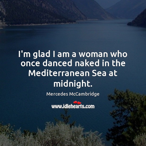 I’m glad I am a woman who once danced naked in the Mediterranean Sea at midnight. Mercedes McCambridge Picture Quote
