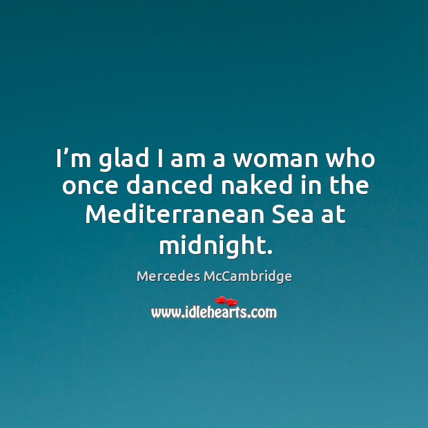 I’m glad I am a woman who once danced naked in the mediterranean sea at midnight. Mercedes McCambridge Picture Quote
