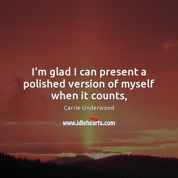 I’m glad I can present a polished version of myself when it counts, Carrie Underwood Picture Quote