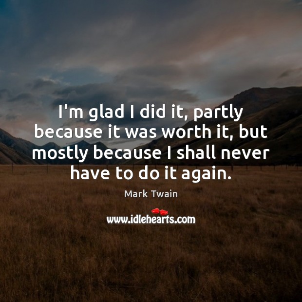 I’m glad I did it, partly because it was worth it, but Mark Twain Picture Quote