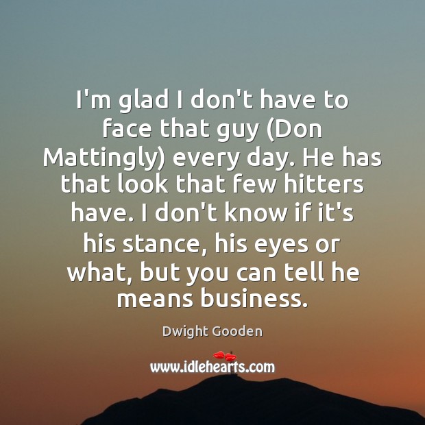 I’m glad I don’t have to face that guy (Don Mattingly) every Dwight Gooden Picture Quote