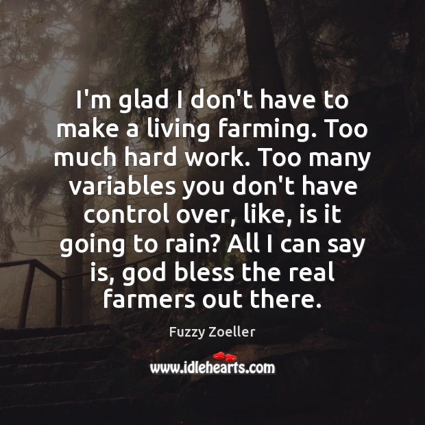 I’m glad I don’t have to make a living farming. Too much Fuzzy Zoeller Picture Quote