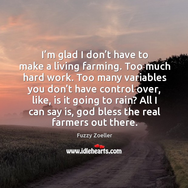 I’m glad I don’t have to make a living farming. Fuzzy Zoeller Picture Quote