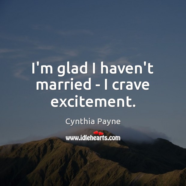 I’m glad I haven’t married – I crave excitement. Cynthia Payne Picture Quote