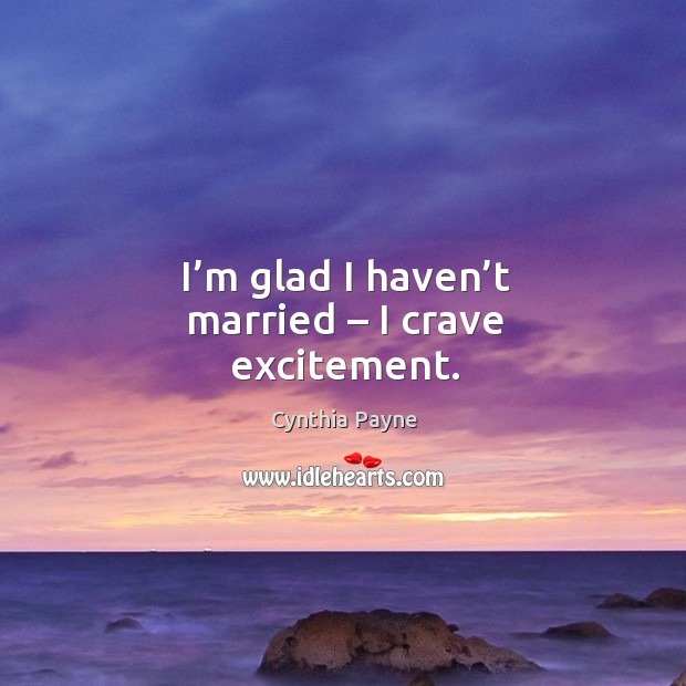 I’m glad I haven’t married – I crave excitement. Image