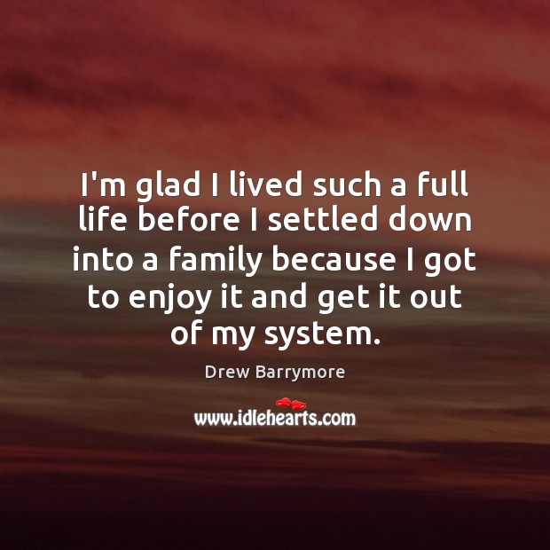 I’m glad I lived such a full life before I settled down Drew Barrymore Picture Quote