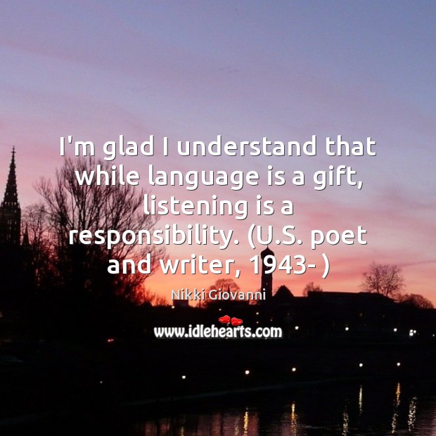 I’m glad I understand that while language is a gift, listening is Nikki Giovanni Picture Quote