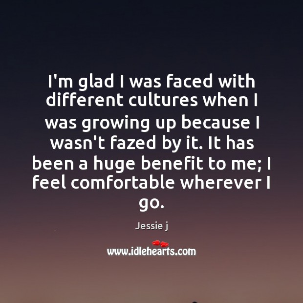 I’m glad I was faced with different cultures when I was growing Jessie j Picture Quote