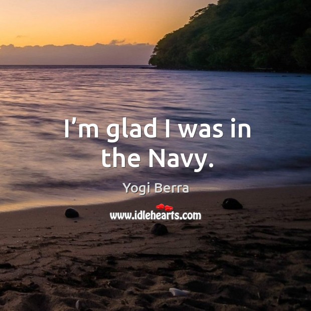 I’m glad I was in the navy. Yogi Berra Picture Quote