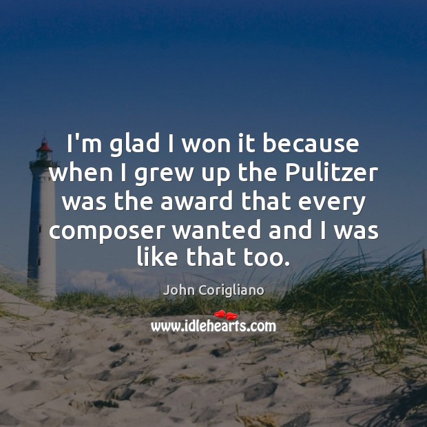 I’m glad I won it because when I grew up the Pulitzer John Corigliano Picture Quote