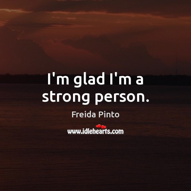 I’m glad I’m a strong person. Freida Pinto Picture Quote