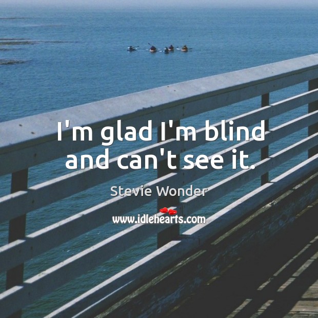 I’m glad I’m blind and can’t see it. Stevie Wonder Picture Quote