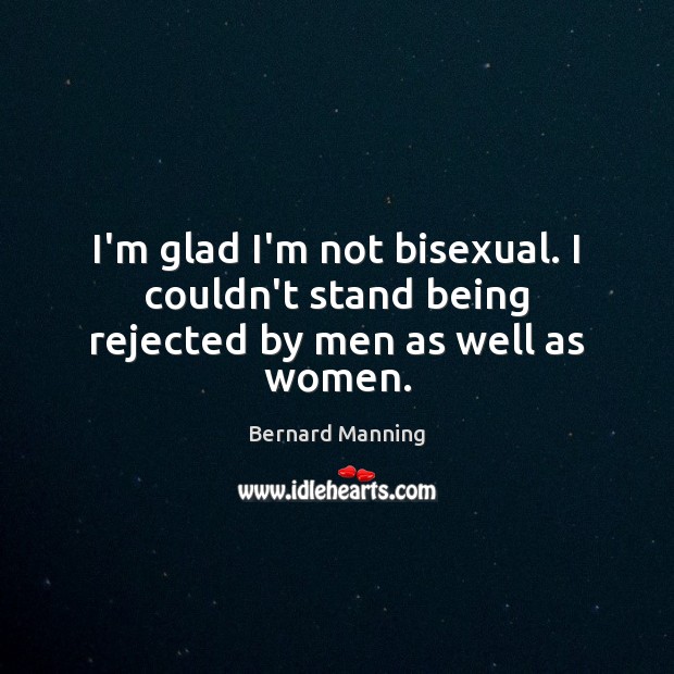 I’m glad I’m not bisexual. I couldn’t stand being rejected by men as well as women. Image
