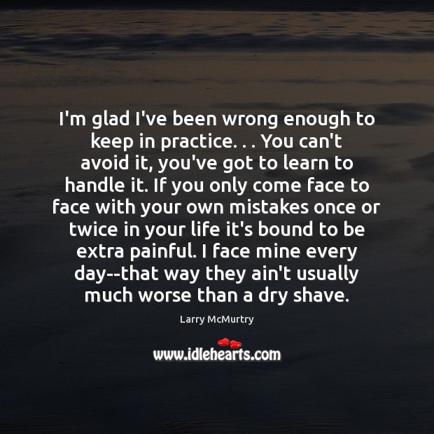 I’m glad I’ve been wrong enough to keep in practice. . . You can’t Larry McMurtry Picture Quote