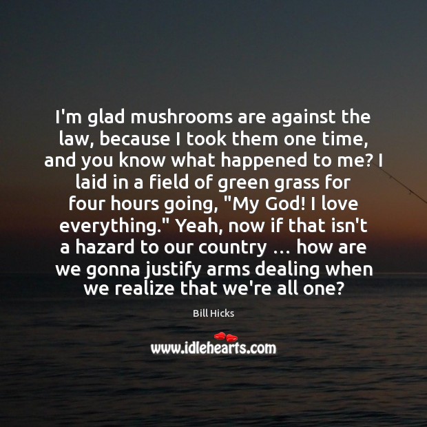 I’m glad mushrooms are against the law, because I took them one Bill Hicks Picture Quote