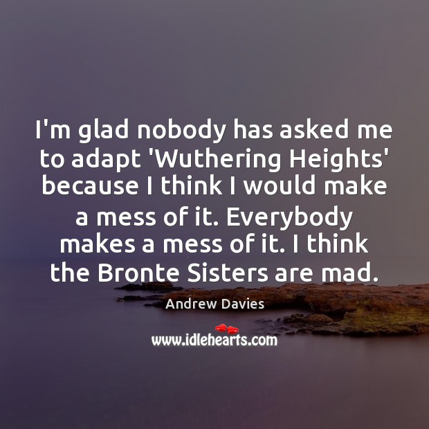 I’m glad nobody has asked me to adapt ‘Wuthering Heights’ because I Andrew Davies Picture Quote