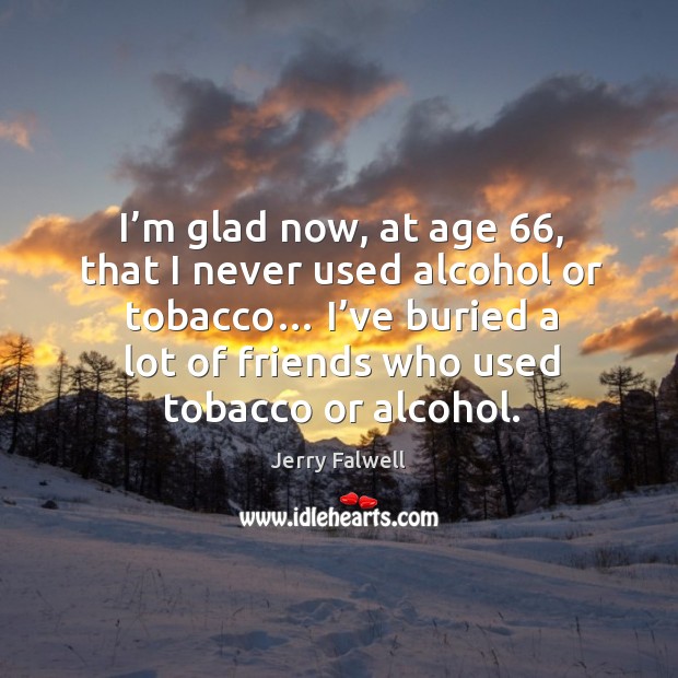 I’m glad now, at age 66, that I never used alcohol or tobacco… Jerry Falwell Picture Quote