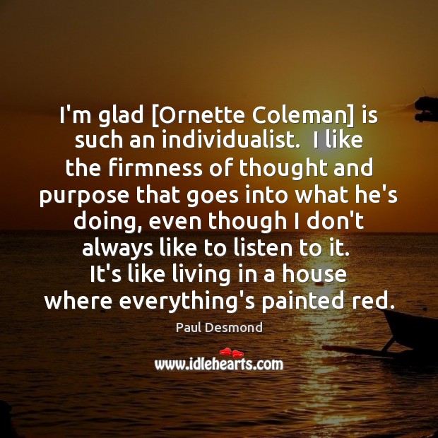 I’m glad [Ornette Coleman] is such an individualist.  I like the firmness Paul Desmond Picture Quote