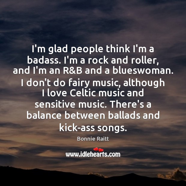 I’m glad people think I’m a badass. I’m a rock and roller, Bonnie Raitt Picture Quote