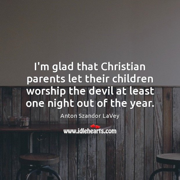 I’m glad that Christian parents let their children worship the devil at Anton Szandor LaVey Picture Quote