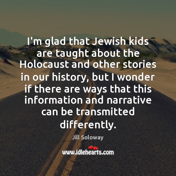 I’m glad that Jewish kids are taught about the Holocaust and other Jill Soloway Picture Quote