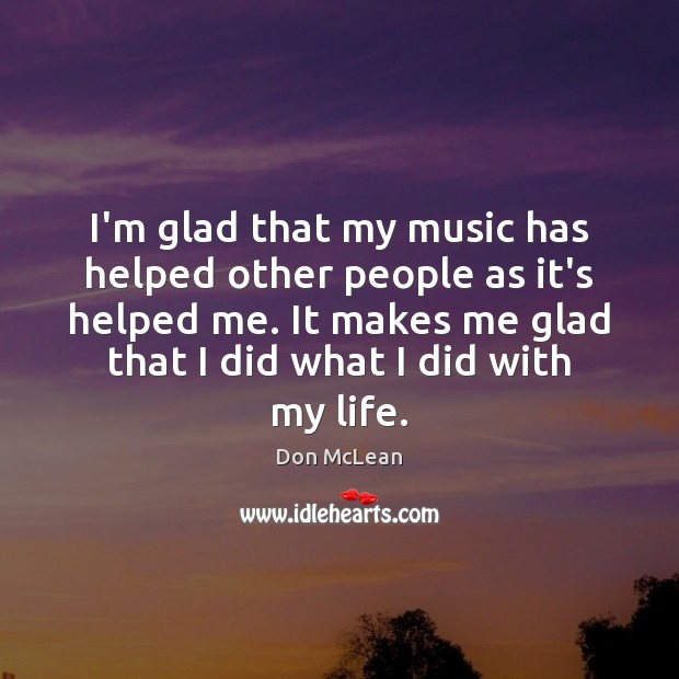 I’m glad that my music has helped other people as it’s helped Don McLean Picture Quote
