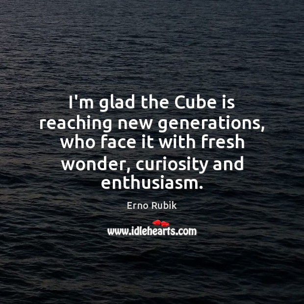 I’m glad the Cube is reaching new generations, who face it with Erno Rubik Picture Quote