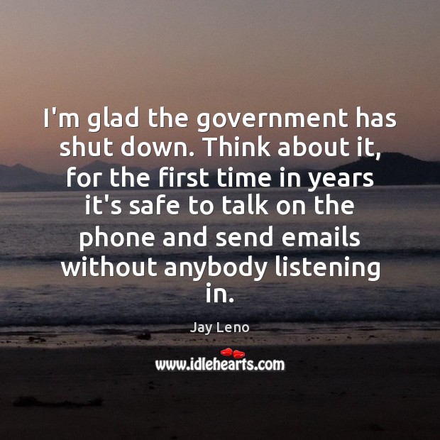 I’m glad the government has shut down. Think about it, for the Image