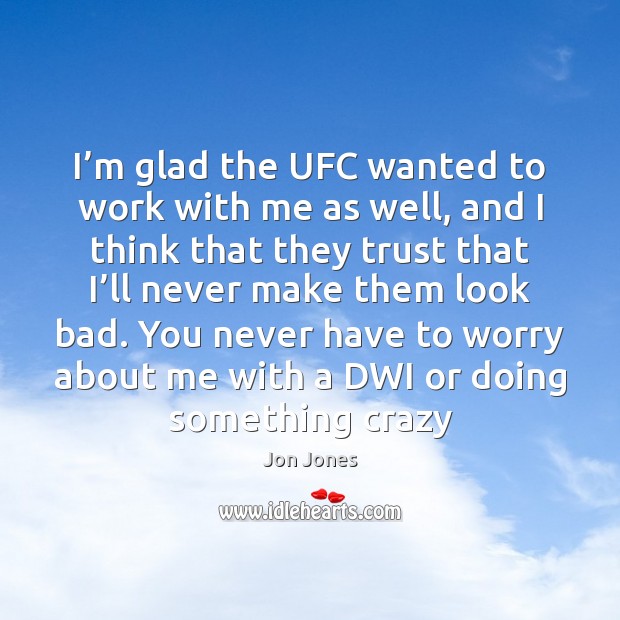 I’m glad the UFC wanted to work with me as well, Jon Jones Picture Quote