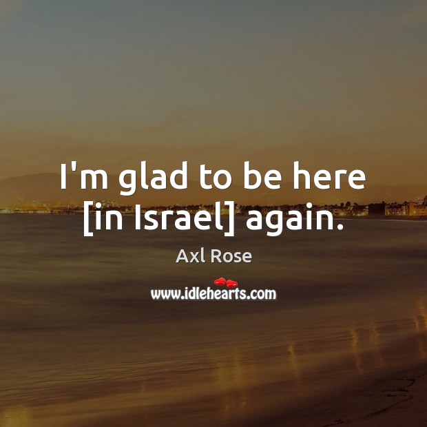 I’m glad to be here [in Israel] again. Axl Rose Picture Quote