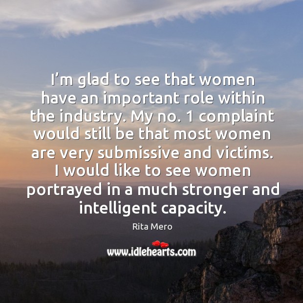 I’m glad to see that women have an important role within the industry. My no. Rita Mero Picture Quote