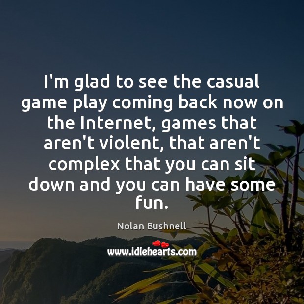 I’m glad to see the casual game play coming back now on Nolan Bushnell Picture Quote