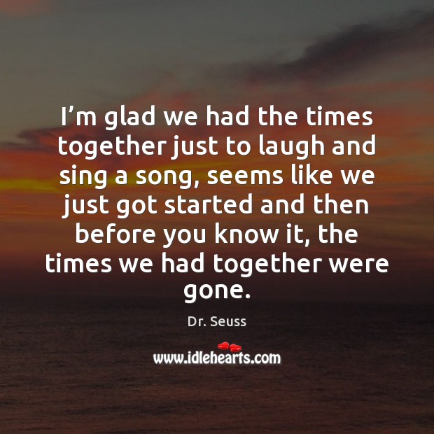 I’m glad we had the times together just to laugh and Dr. Seuss Picture Quote