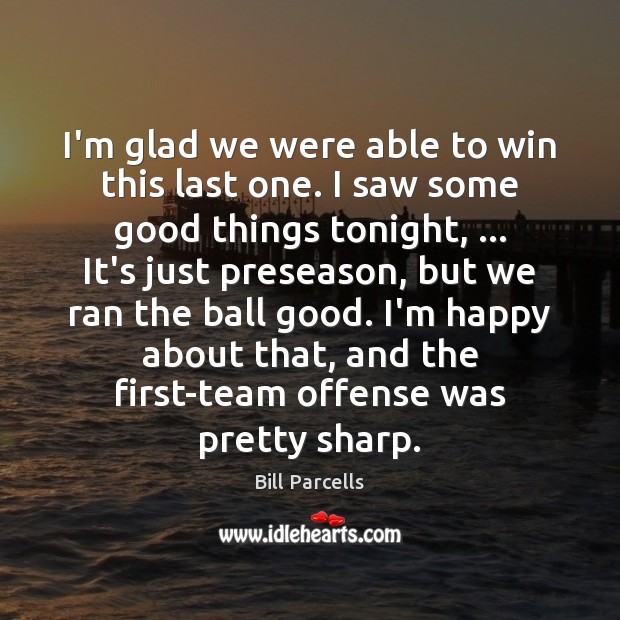 I’m glad we were able to win this last one. I saw Bill Parcells Picture Quote