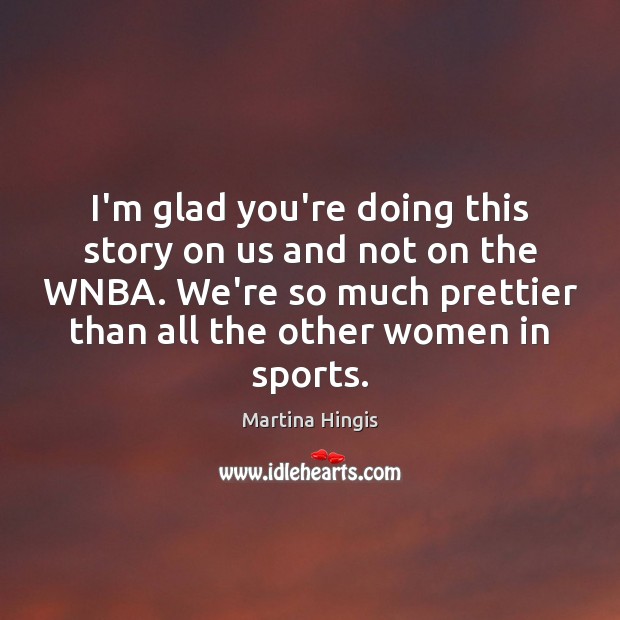 I’m glad you’re doing this story on us and not on the Sports Quotes Image
