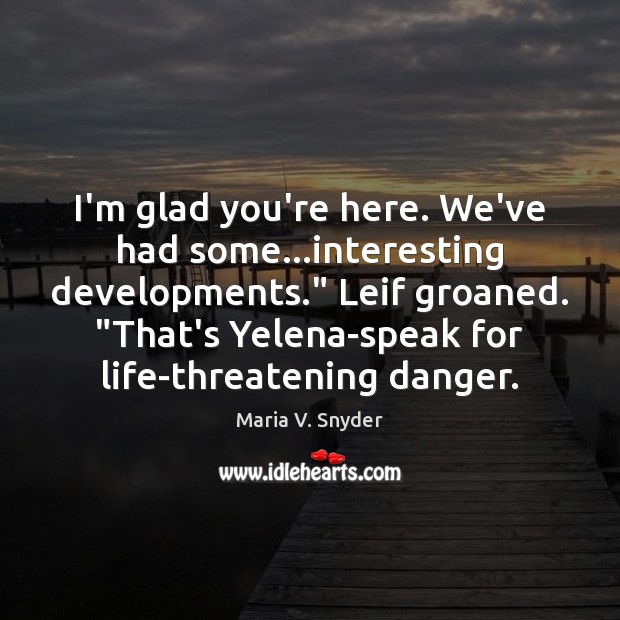 I’m glad you’re here. We’ve had some…interesting developments.” Leif groaned. “That’s Maria V. Snyder Picture Quote