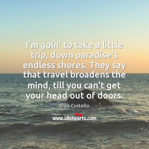 I’m goin’ to take a little trip, down paradise’s endless shores. They Elvis Costello Picture Quote