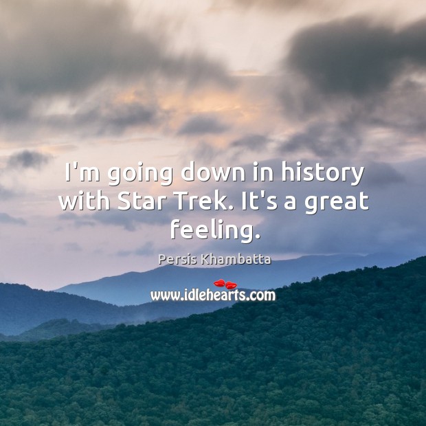 I’m going down in history with Star Trek. It’s a great feeling. Persis Khambatta Picture Quote