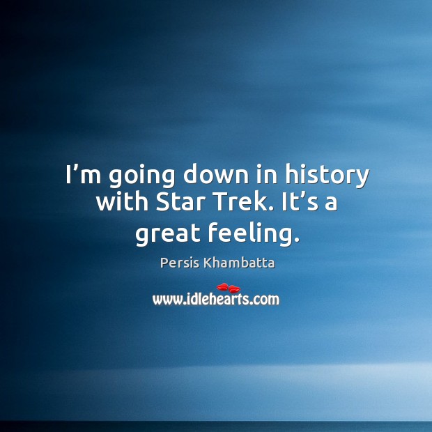 I’m going down in history with star trek. It’s a great feeling. Persis Khambatta Picture Quote